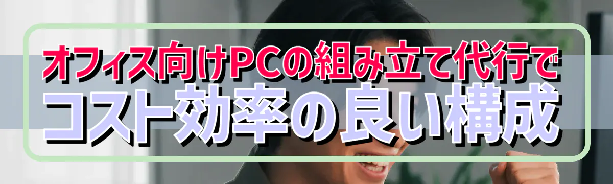 オフィス向けPCの組み立て代行でコスト効率の良い構成