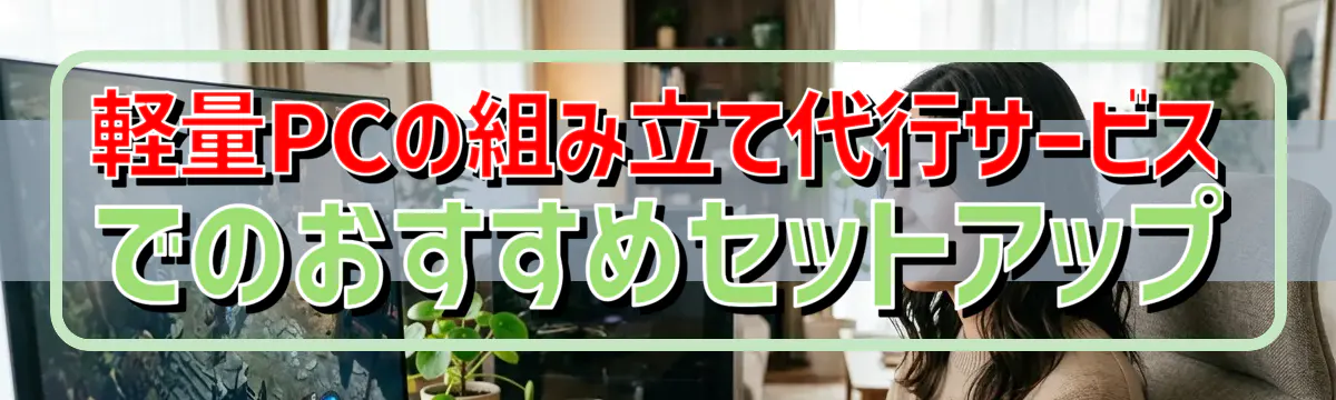 軽量PCの組み立て代行サービスでのおすすめセットアップ