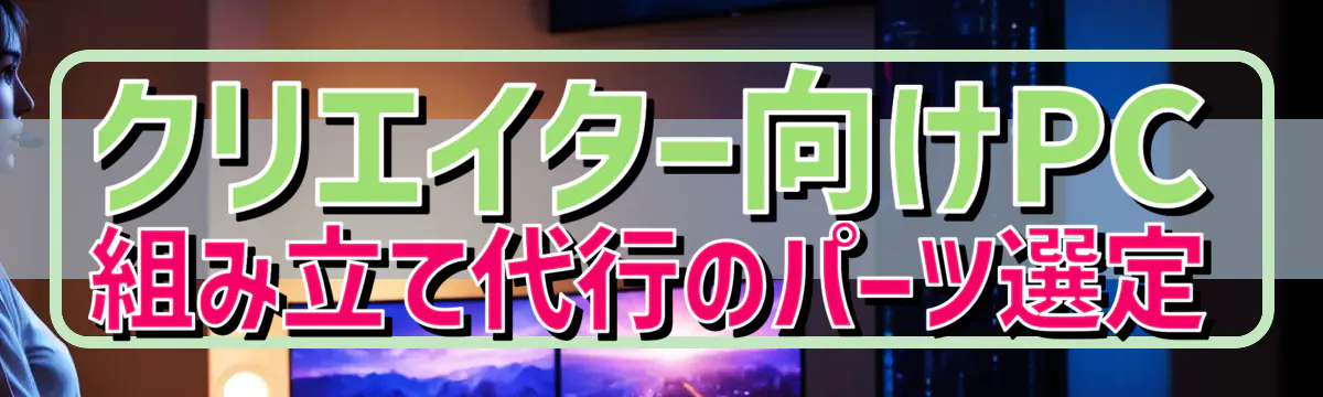 クリエイター向けPC組み立て代行のパーツ選定