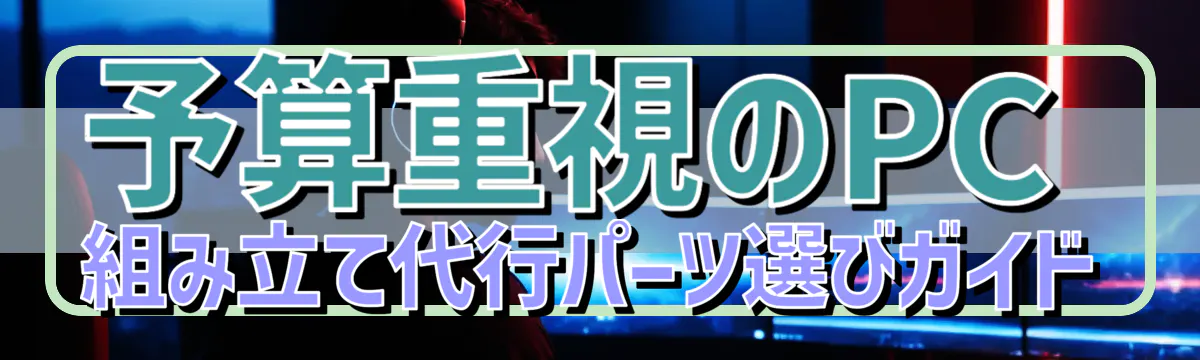 予算重視のPC組み立て代行パーツ選びガイド