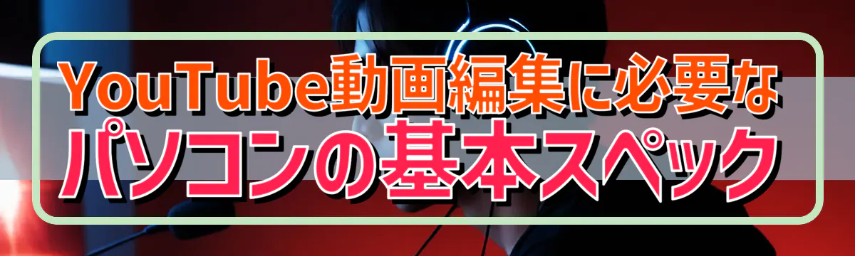 YouTube動画編集に必要なパソコンの基本スペック