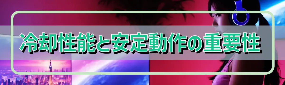 冷却性能と安定動作の重要性
