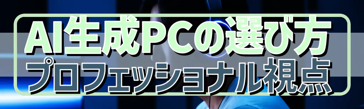 AI生成PCの選び方 プロフェッショナル視点