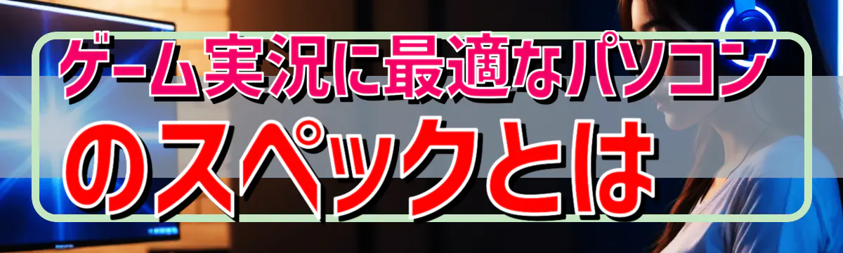 ゲーム実況に最適なパソコンのスペックとは