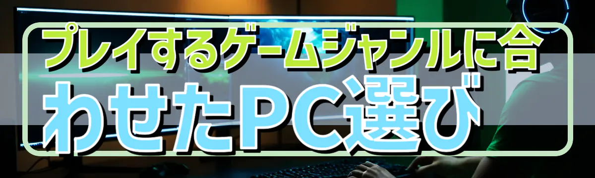 プレイするゲームジャンルに合わせたPC選び
