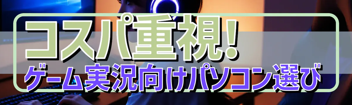 コスパ重視! ゲーム実況向けパソコン選び