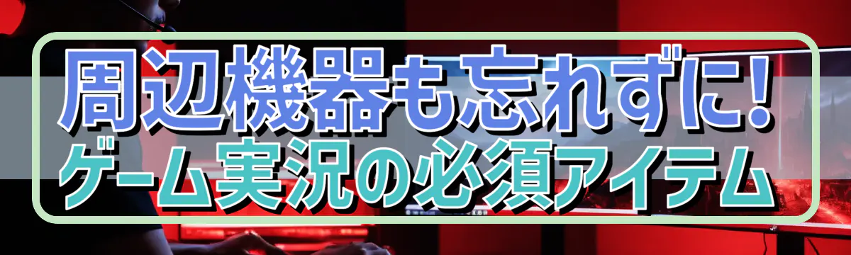 周辺機器も忘れずに! ゲーム実況の必須アイテム