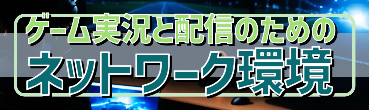 ゲーム実況と配信のためのネットワーク環境