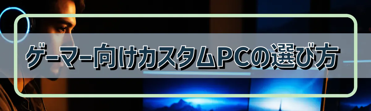 ゲーマー向けカスタムPCの選び方