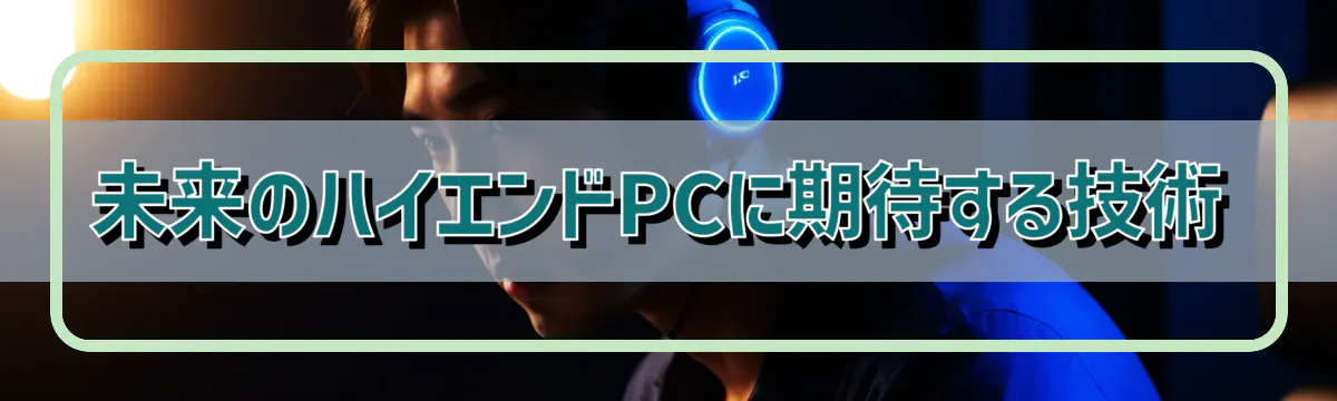 未来のハイエンドPCに期待する技術