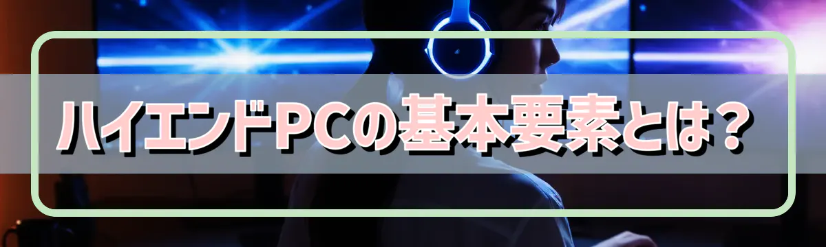 ハイエンドPCの基本要素とは?