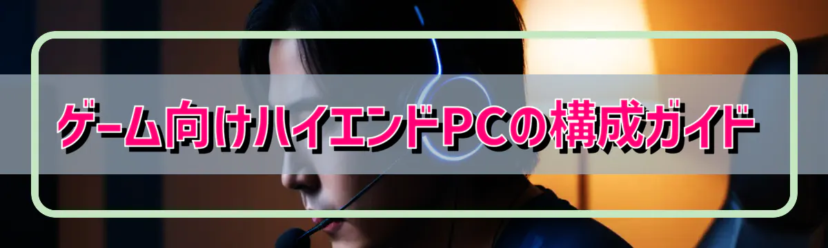 ゲーム向けハイエンドPCの構成ガイド
