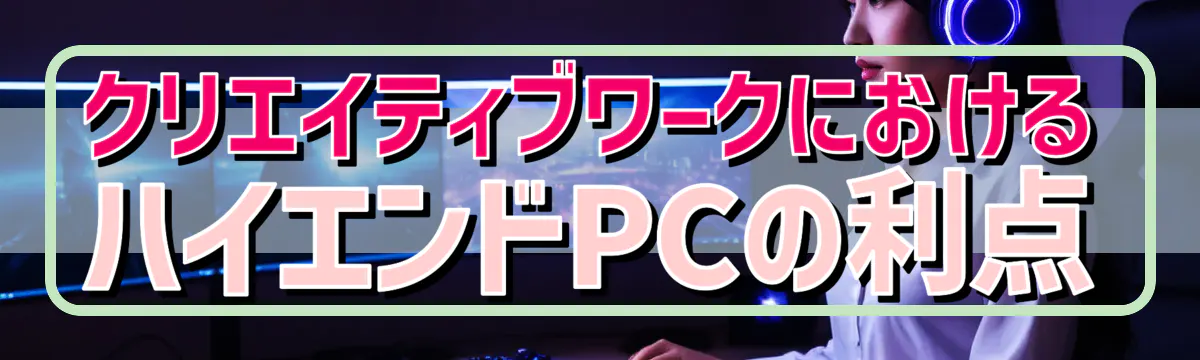 クリエイティブワークにおけるハイエンドPCの利点