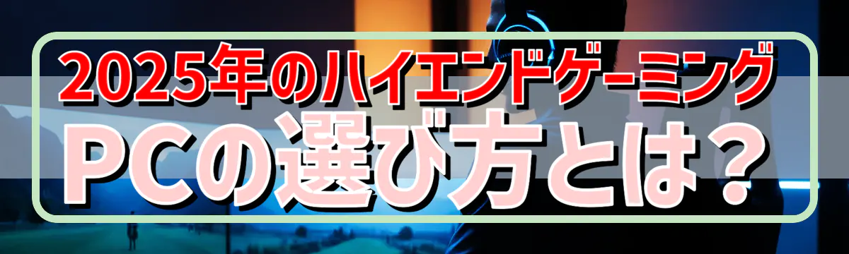 2025年のハイエンドゲーミングPCの選び方とは？