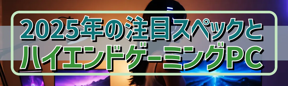 2025年の注目スペックとハイエンドゲーミングPC