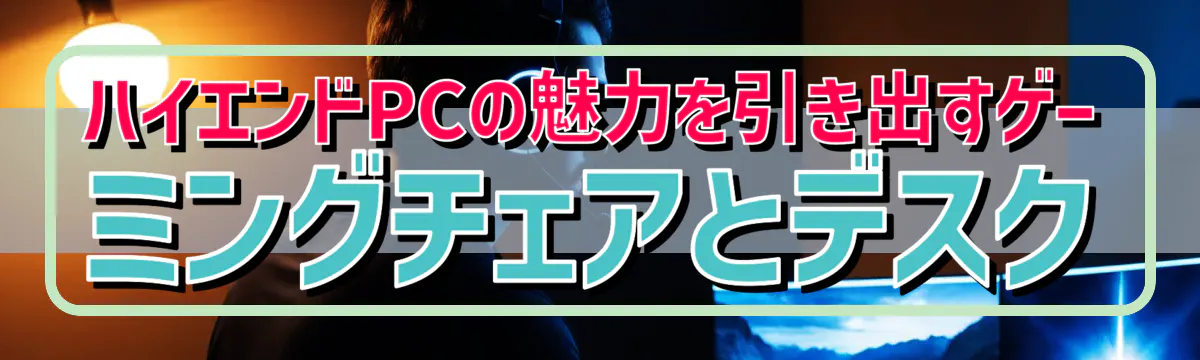 ハイエンドPCの魅力を引き出すゲーミングチェアとデスク