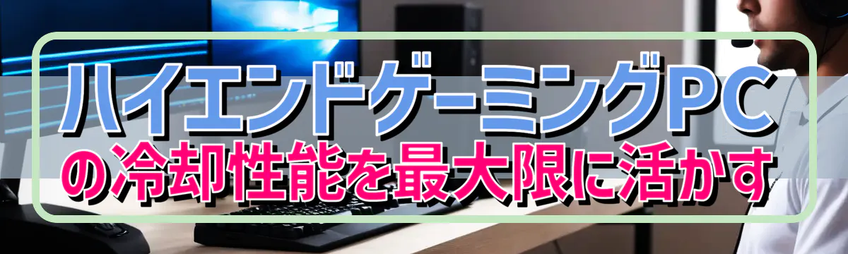 ハイエンドゲーミングPCの冷却性能を最大限に活かす