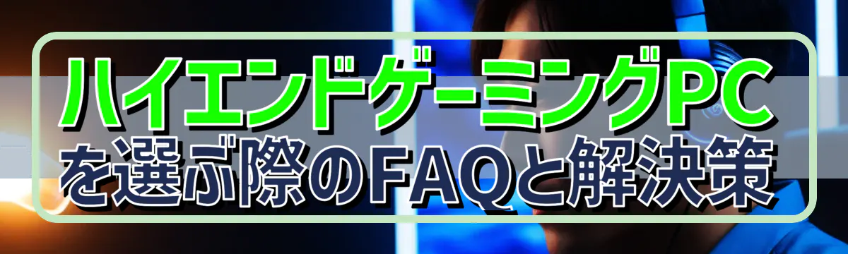 ハイエンドゲーミングPCを選ぶ際のFAQと解決策