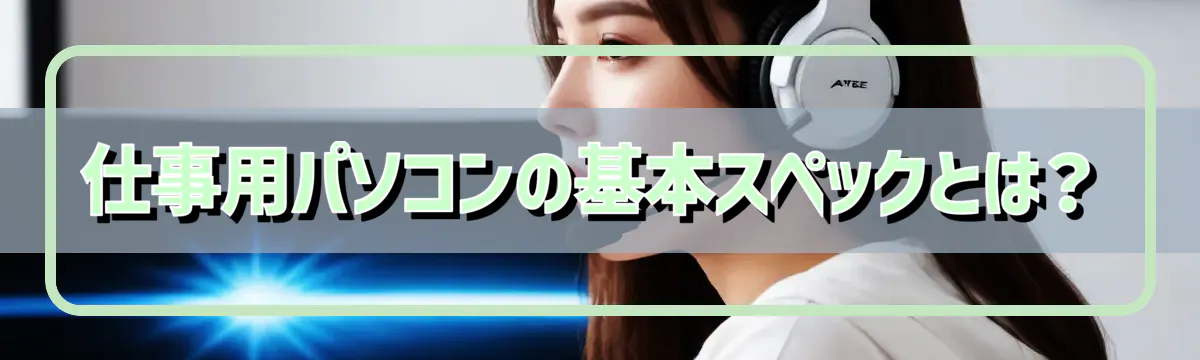 仕事用パソコンの基本スペックとは？