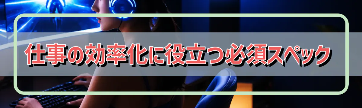 仕事の効率化に役立つ必須スペック