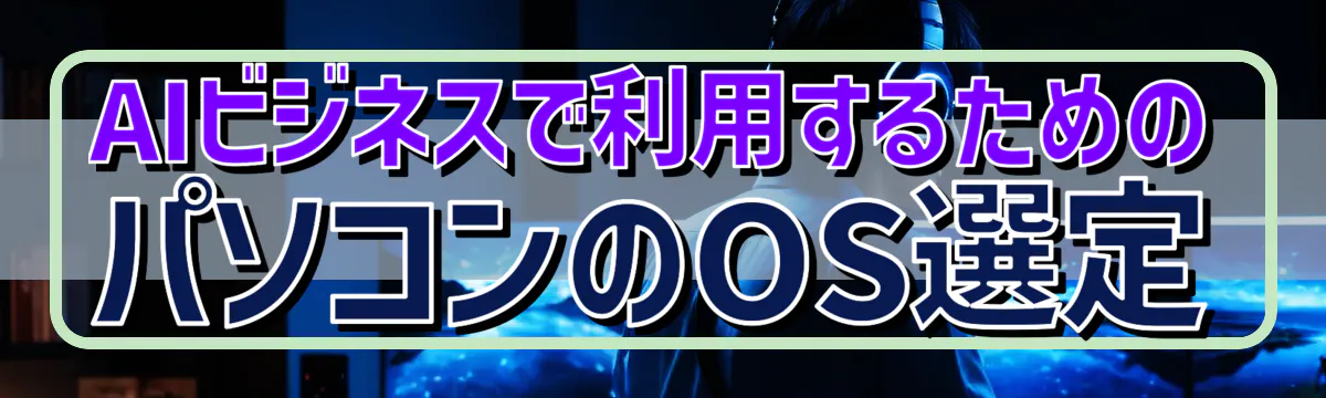 AIビジネスで利用するためのパソコンのOS選定