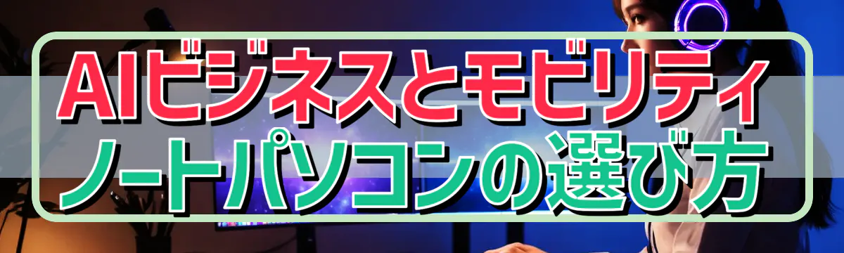 AIビジネスとモビリティ ノートパソコンの選び方