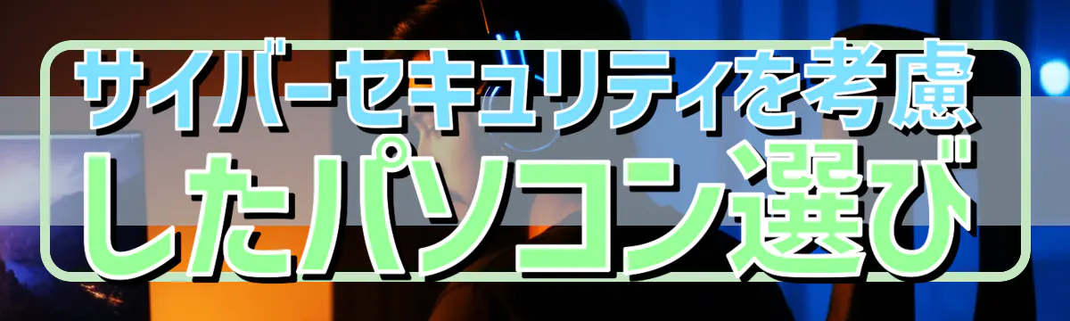 サイバーセキュリティを考慮したパソコン選び