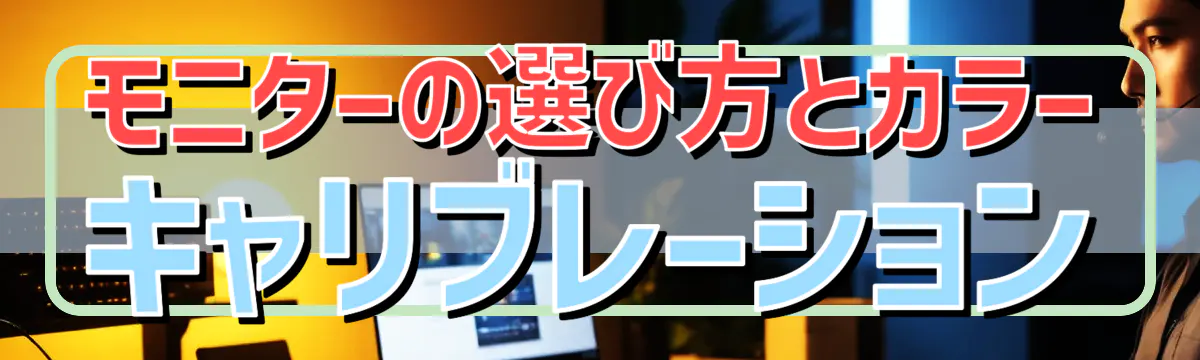 モニターの選び方とカラーキャリブレーション