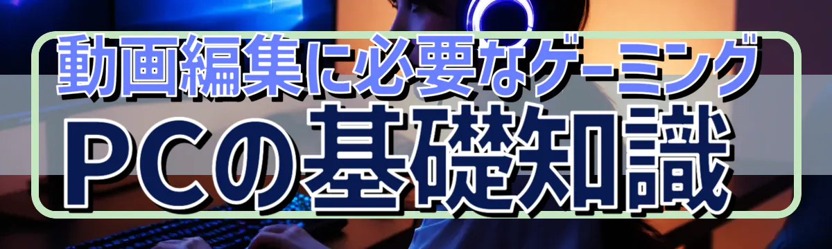動画編集に必要なゲーミングPCの基礎知識