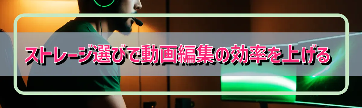 ストレージ選びで動画編集の効率を上げる