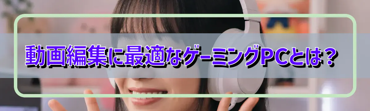 動画編集に最適なゲーミングPCとは？