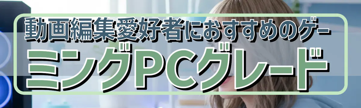動画編集愛好者におすすめのゲーミングPCグレード