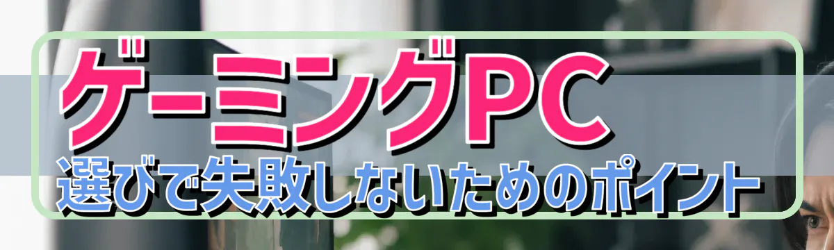 ゲーミングPC選びで失敗しないためのポイント