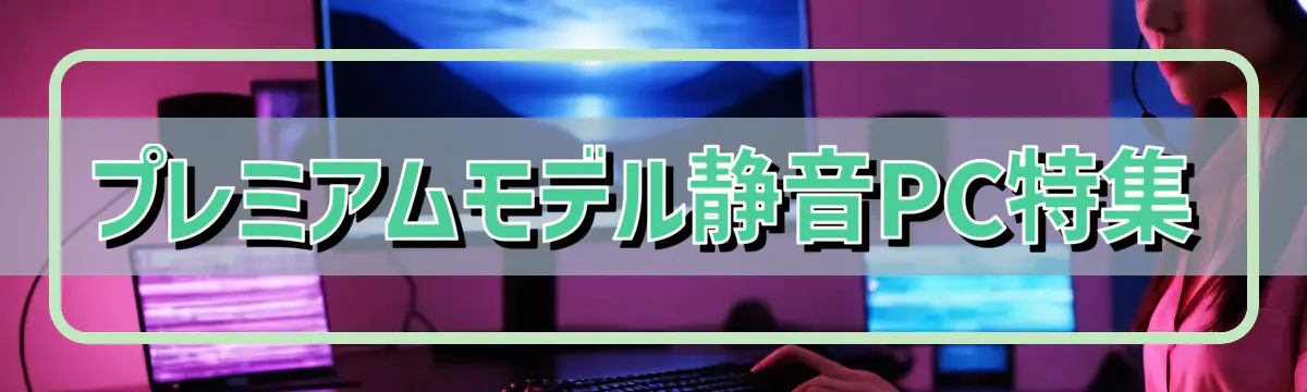 プレミアムモデル静音PC特集