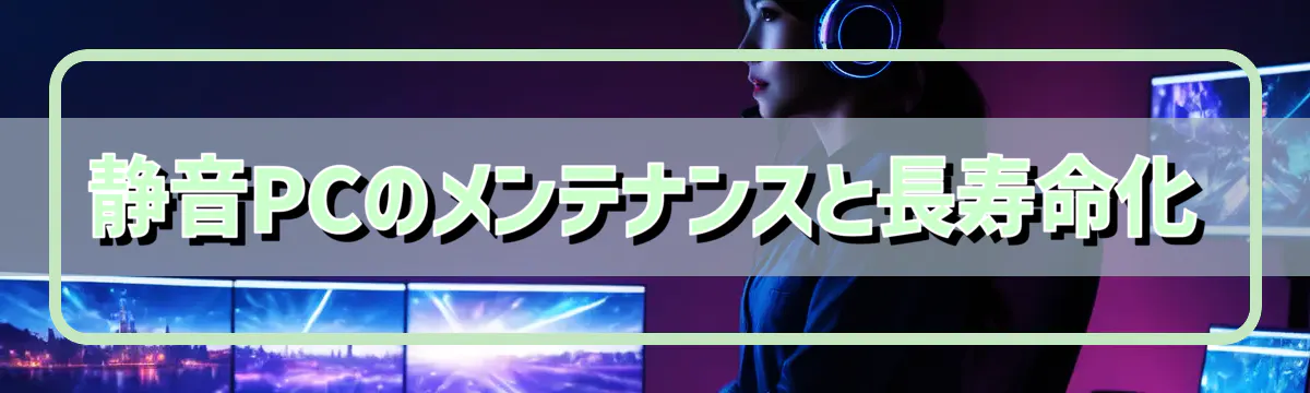 静音PCのメンテナンスと長寿命化