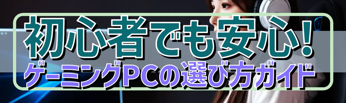 初心者でも安心! ゲーミングPCの選び方ガイド