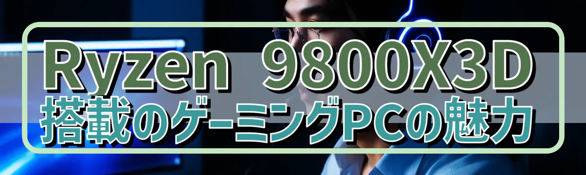 Ryzen 9800X3D搭載のゲーミングPCの魅力