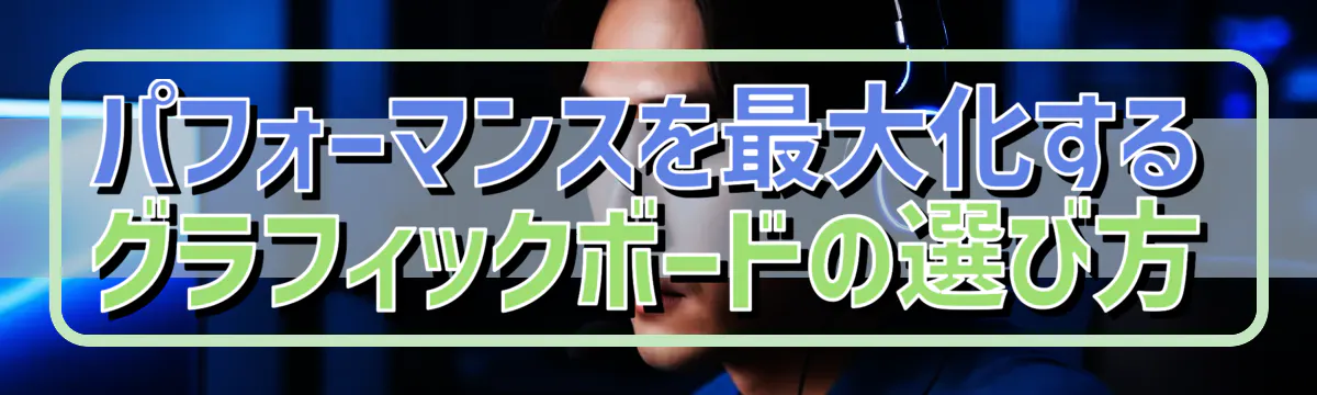パフォーマンスを最大化するグラフィックボードの選び方