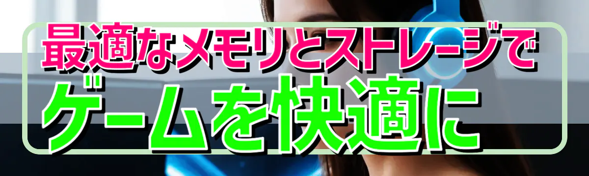 最適なメモリとストレージでゲームを快適に
