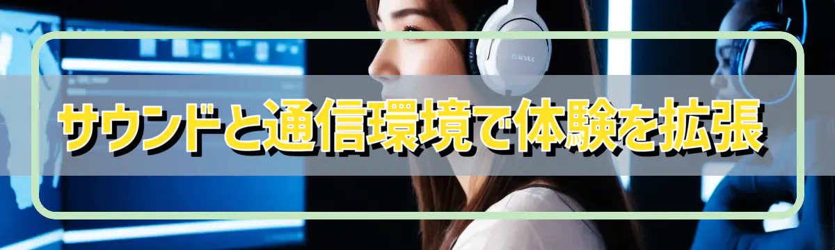 サウンドと通信環境で体験を拡張