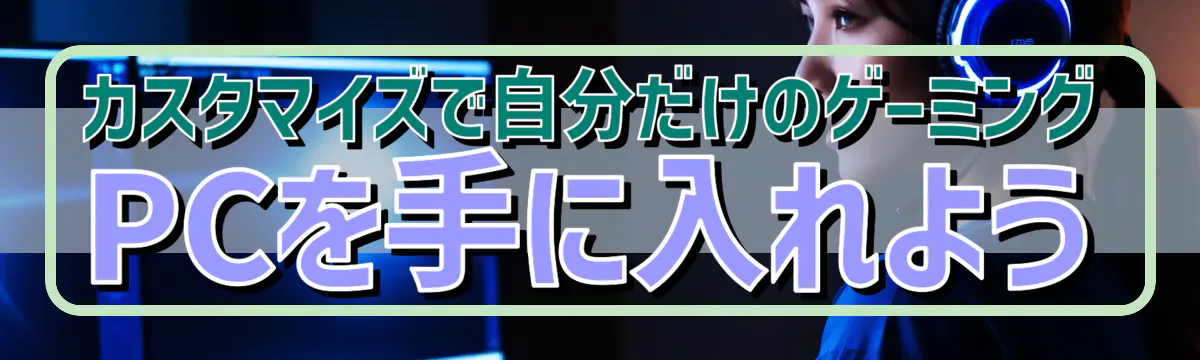 カスタマイズで自分だけのゲーミングPCを手に入れよう