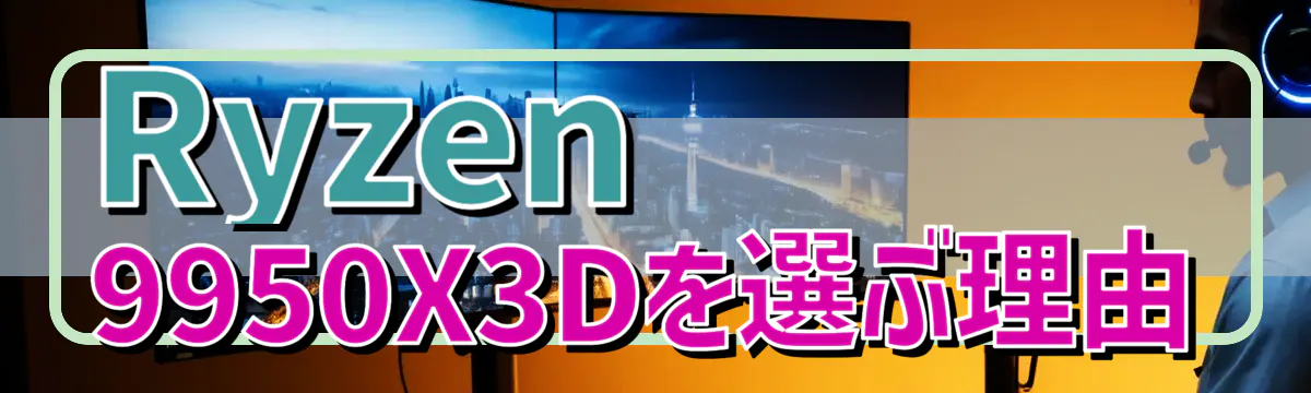 Ryzen 9950X3Dを選ぶ理由