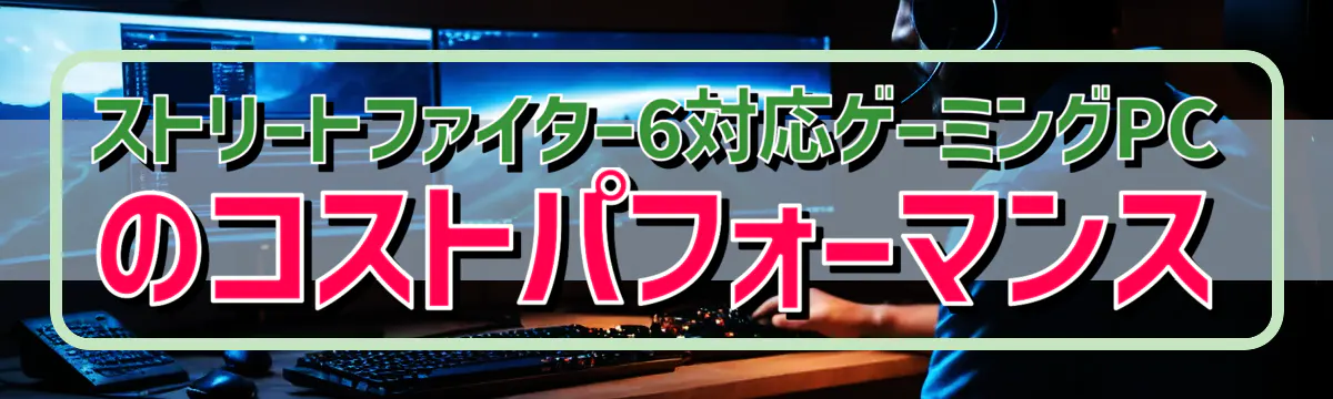 ストリートファイター6対応ゲーミングPCのコストパフォーマンス