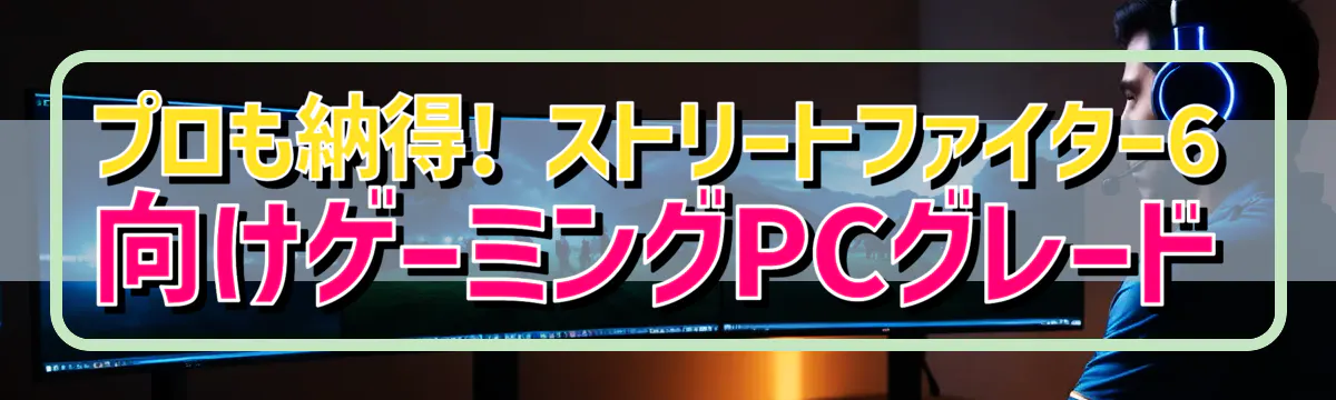 プロも納得! ストリートファイター6向けゲーミングPCグレード
