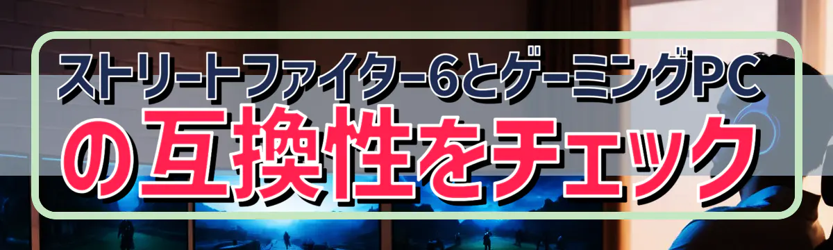ストリートファイター6とゲーミングPCの互換性をチェック