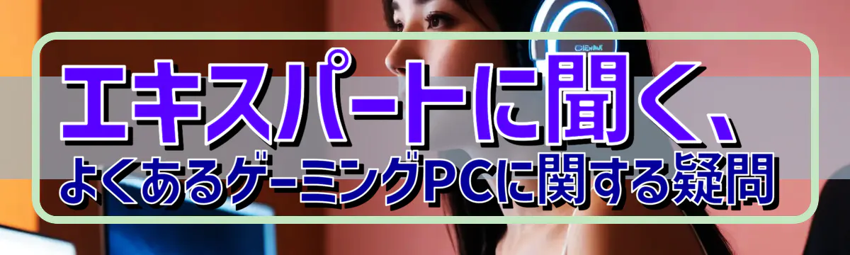 エキスパートに聞く、よくあるゲーミングPCに関する疑問