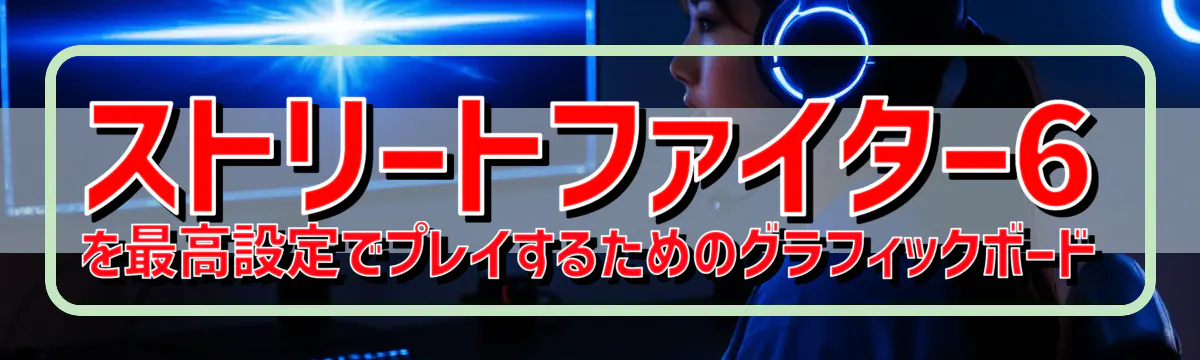 ストリートファイター6を最高設定でプレイするためのグラフィックボード