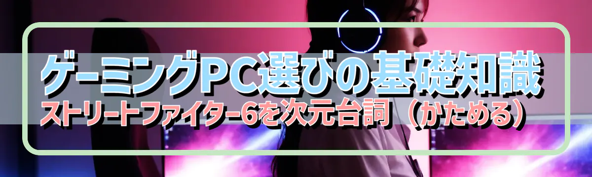 ゲーミングPC選びの基礎知識 ストリートファイター6を次元台詞（かためる）