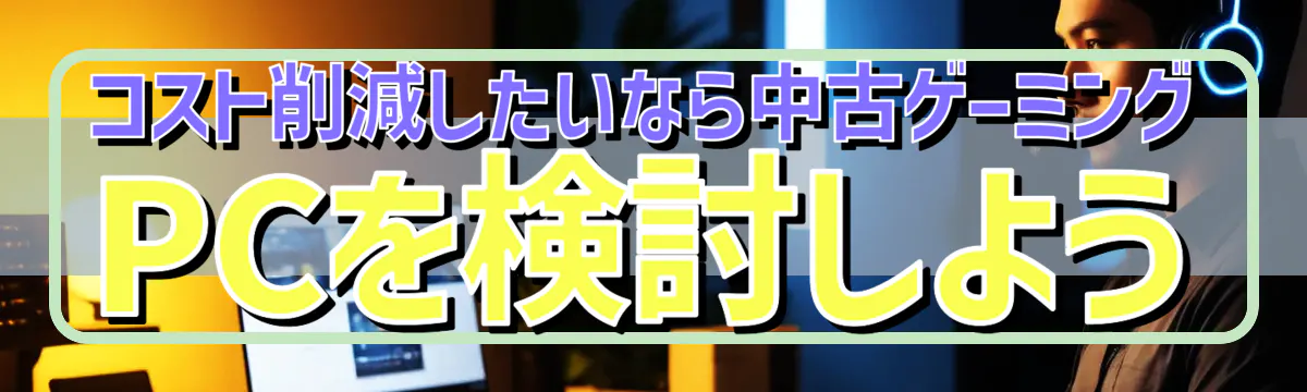 コスト削減したいなら中古ゲーミングPCを検討しよう