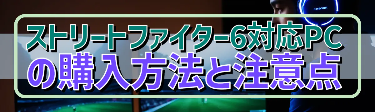 ストリートファイター6対応PCの購入方法と注意点